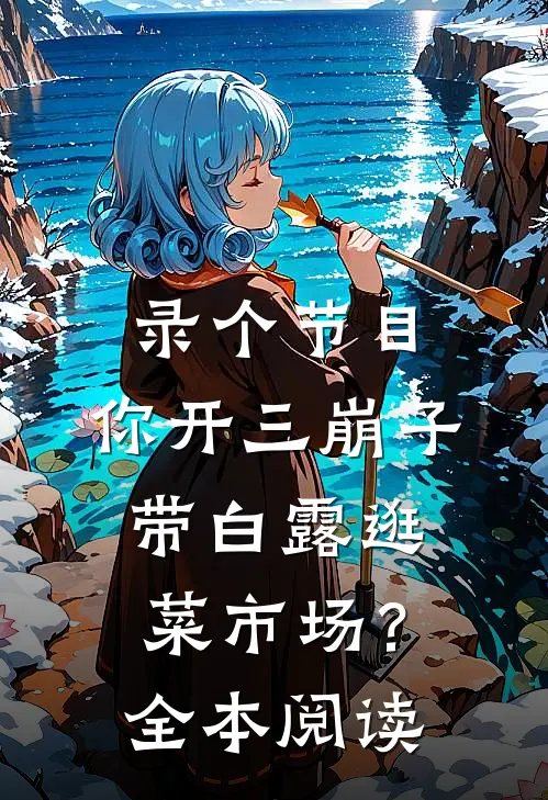 录个节目，你开三崩子带白露逛菜市场？全本阅读