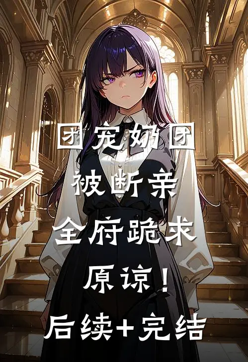 团宠奶团被断亲，全府跪求原谅！后续+完结