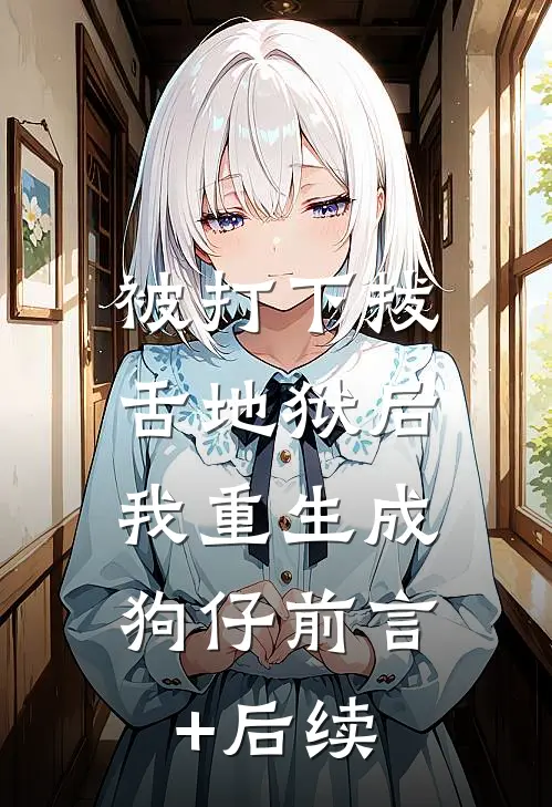 被打下拔舌地狱后，我重生成狗仔前言+后续