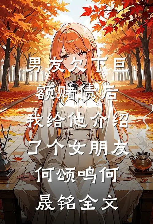 男友欠下巨额赌债后，我给他介绍了个女朋友何颂鸣何晟铭全文