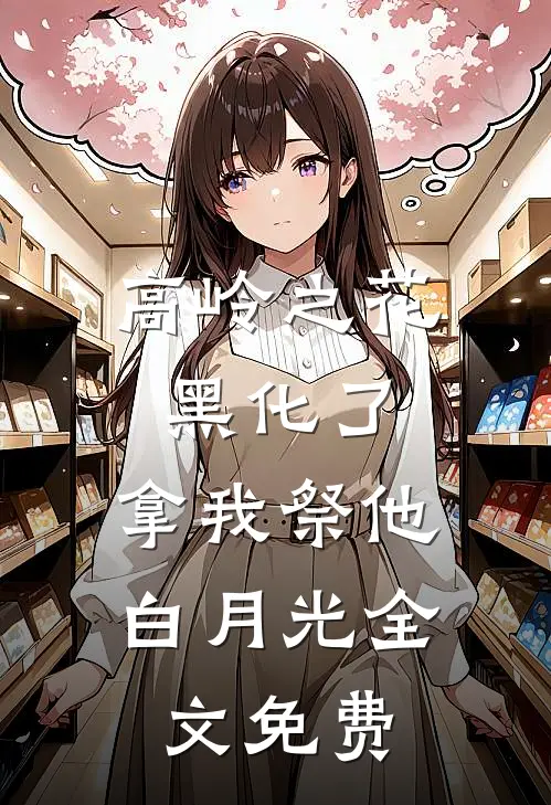 高岭之花黑化了，拿我祭他白月光全文免费