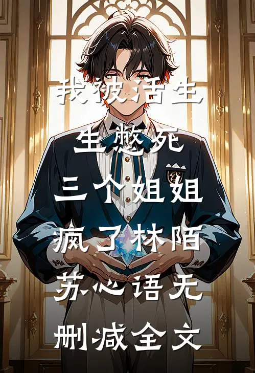 我被活生生憋死，三个姐姐疯了林陌苏心语无删减全文