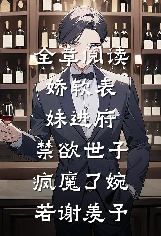全章阅读娇软表妹进府:禁欲世子疯魔了(婉若谢羡予)
