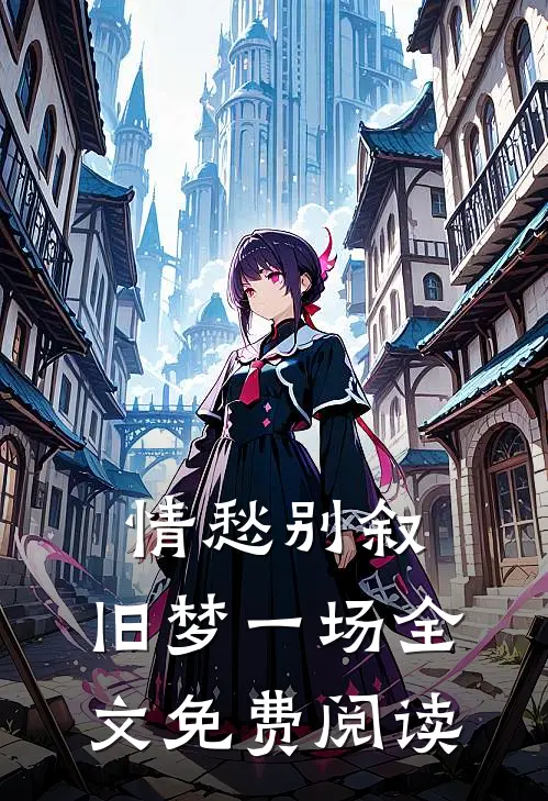 情愁别叙，旧梦一场全文免费阅读