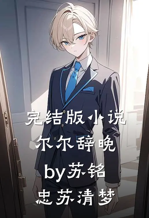 完结版小说尔尔辞晚by苏铭忠苏清梦