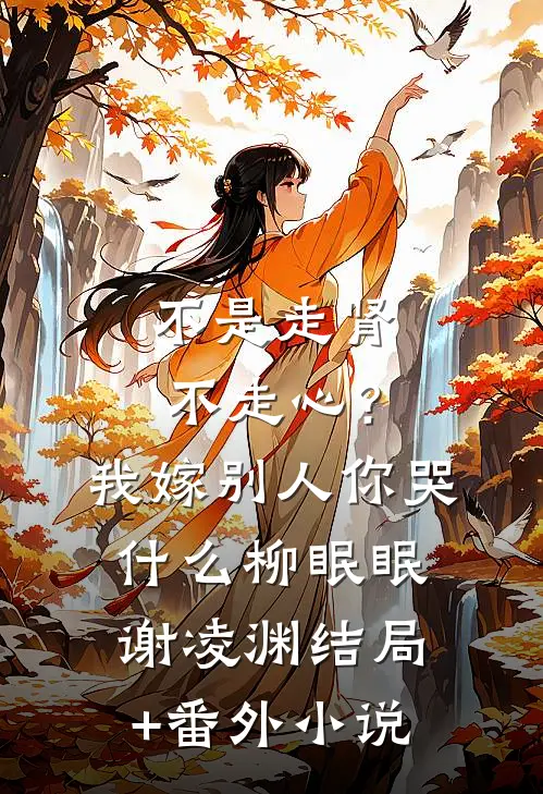 不是走肾不走心？我嫁别人你哭什么柳眠眠谢凌渊结局+番外小说