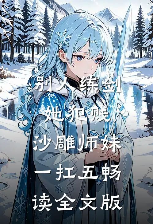 别人练剑她犯贱，沙雕师妹一扛五畅读全文版
