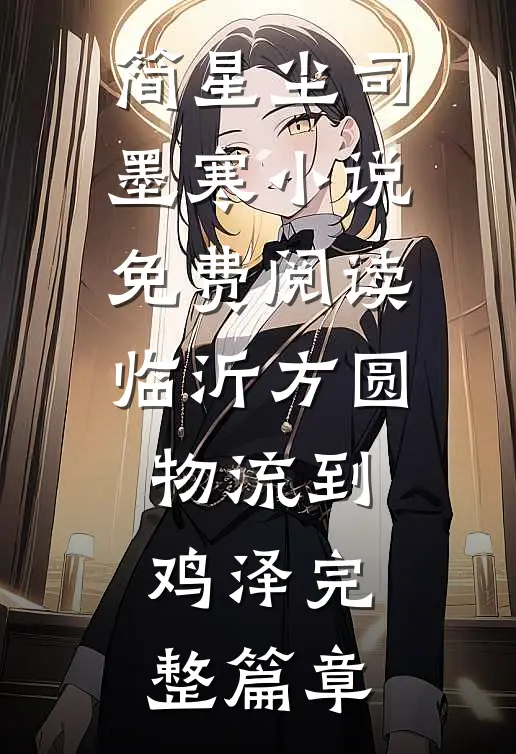 简星尘司墨寒小说免费阅读临沂方圆物流到鸡泽完整篇章