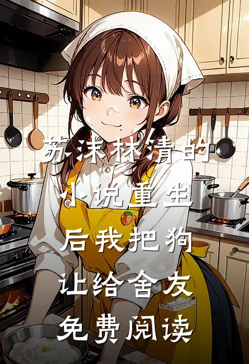 苏沫林清的小说重生后我把狗让给舍友免费阅读
