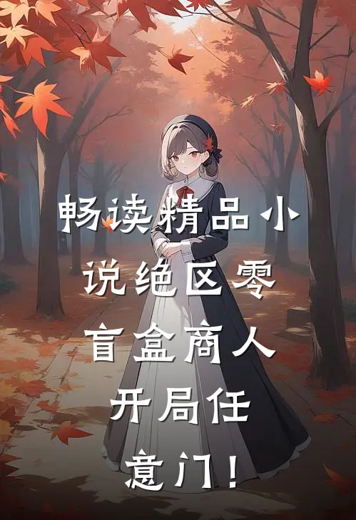 畅读精品小说绝区零：盲盒商人，开局任意门！