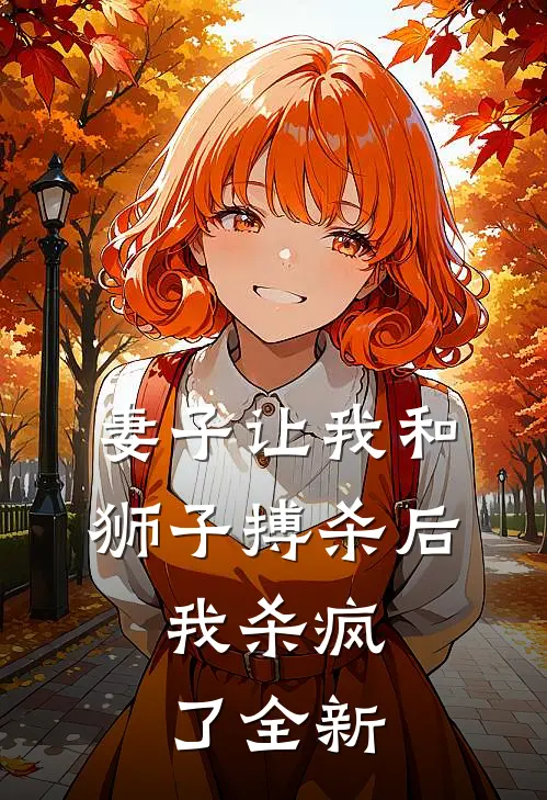 妻子让我和狮子搏杀后，我杀疯了全新