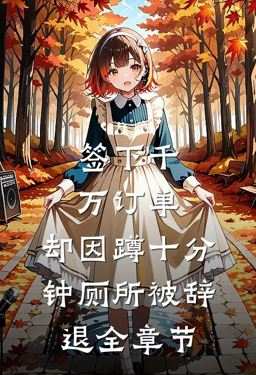 签下千万订单，却因蹲十分钟厕所被辞退全章节
