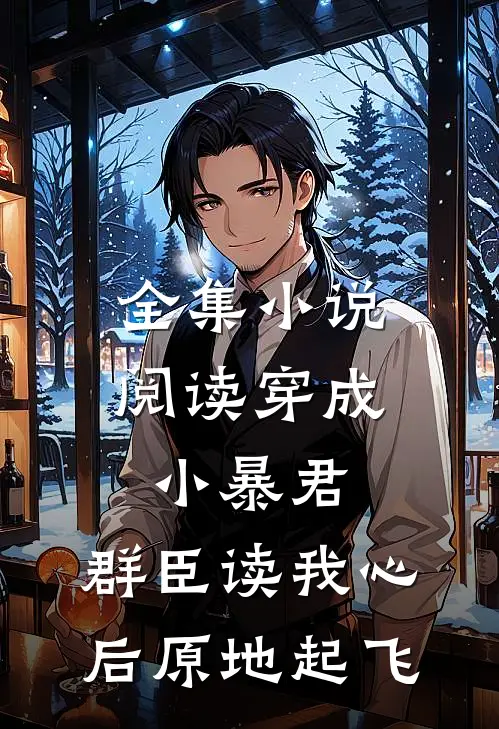 全集小说阅读穿成小暴君，群臣读我心后原地起飞
