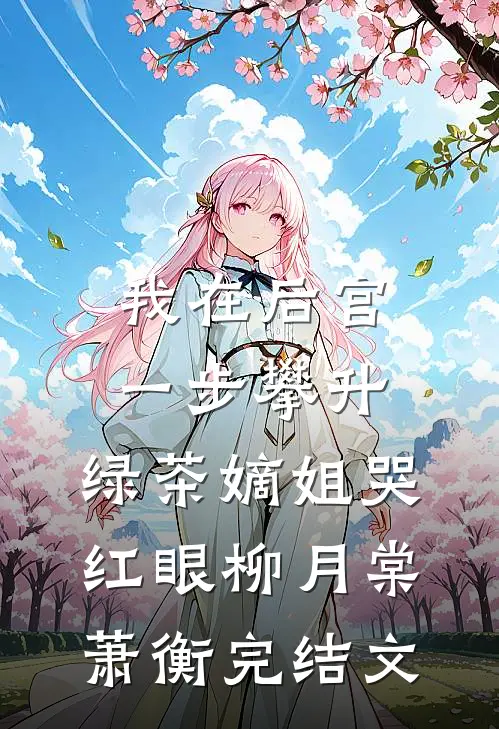 我在后宫一步攀升，绿茶嫡姐哭红眼柳月棠萧衡完结文