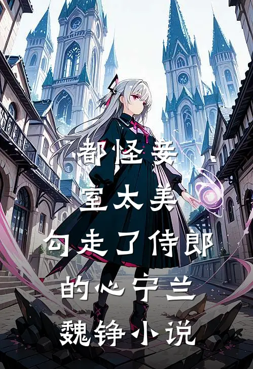 都怪妾室太美，勾走了侍郎的心宁兰魏铮小说