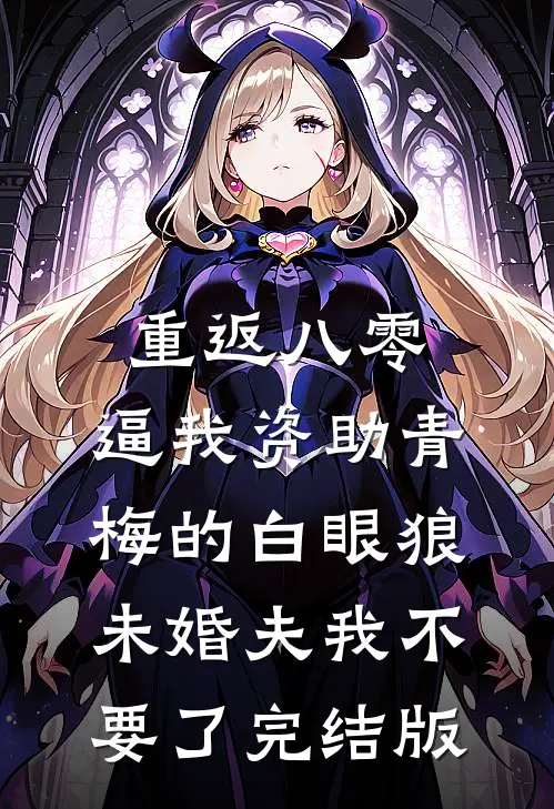 重返八零，逼我资助青梅的白眼狼未婚夫我不要了完结版