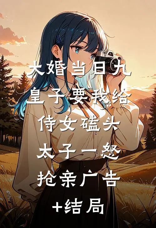 大婚当日九皇子要我给侍女磕头，太子一怒抢亲广告+结局
