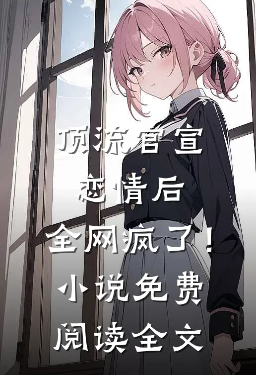 顶流官宣恋情后，全网疯了！小说免费阅读全文