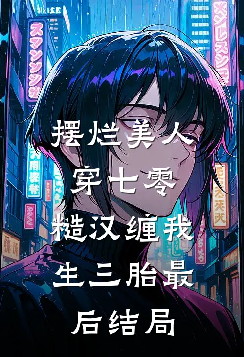 摆烂美人穿七零，糙汉缠我生三胎最后结局