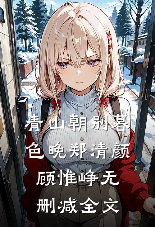 青山朝别暮色晚郑清颜顾惟峥无删减全文