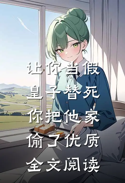 让你当假皇子替死，你把他家偷了优质全文阅读