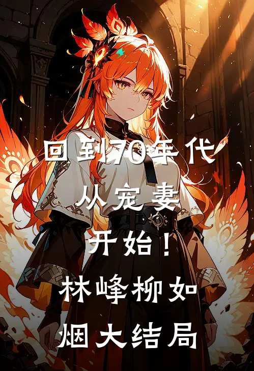 回到70年代：从宠妻开始！林峰柳如烟大结局