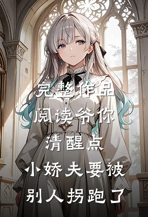完整作品阅读爷你清醒点，小娇夫要被别人拐跑了