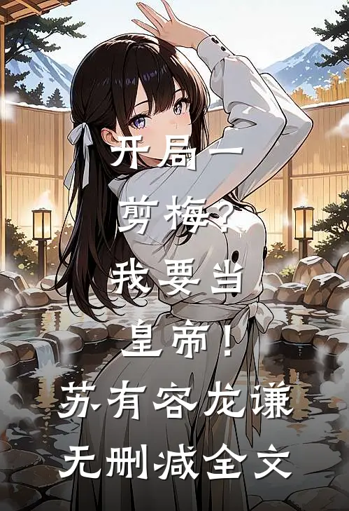 开局一剪梅？我要当皇帝！苏有容龙谦无删减全文
