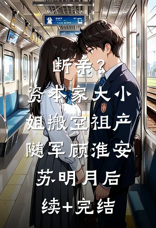 断亲？资本家大小姐搬空祖产随军顾淮安苏明月后续+完结