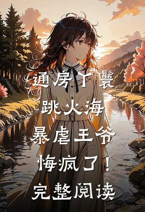 通房丫鬟跳火海，暴虐王爷悔疯了！完整阅读