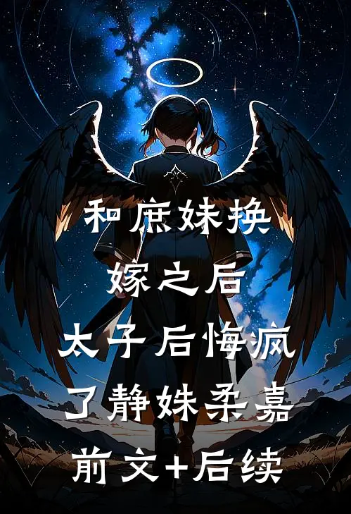 和庶妹换嫁之后，太子后悔疯了静姝柔嘉前文+后续