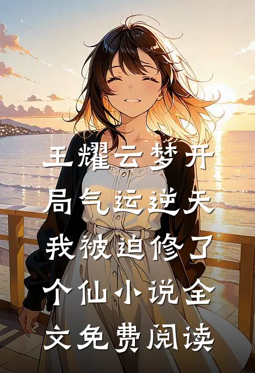 王耀云梦开局气运逆天，我被迫修了个仙小说全文免费阅读