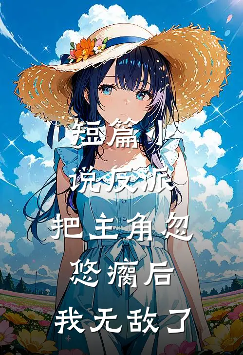 短篇小说反派：把主角忽悠瘸后，我无敌了