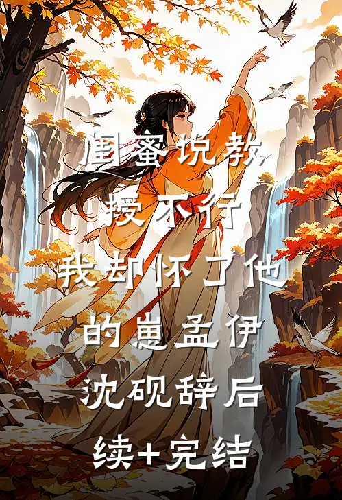 闺蜜说教授不行，我却怀了他的崽孟伊沈砚辞后续+完结