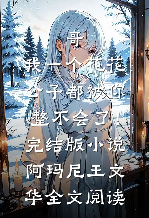 哥，我一个花花公子都被你整不会了！完结版小说_阿玛尼王文华全文阅读