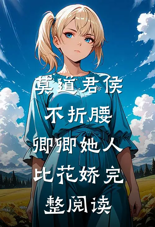 莫道君侯不折腰，卿卿她人比花娇完整阅读