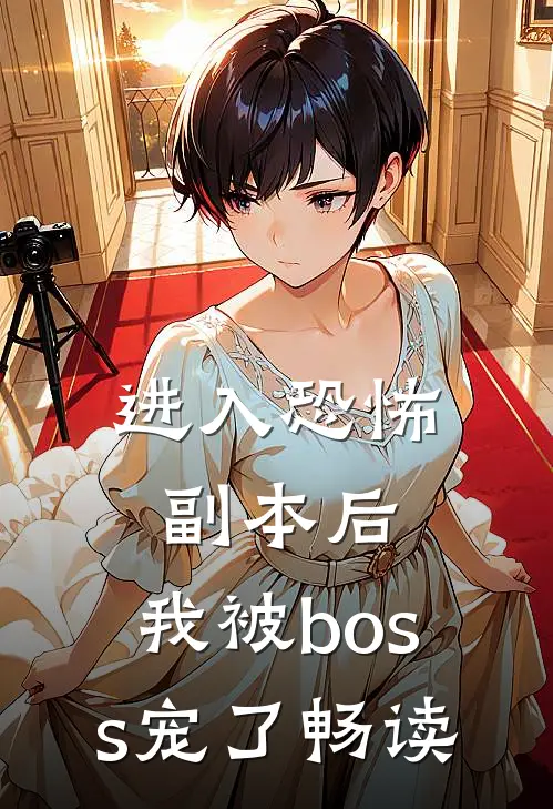 进入恐怖副本后，我被boss宠了畅读
