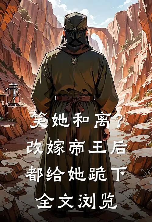 笑她和离？改嫁帝王后都给她跪下全文浏览