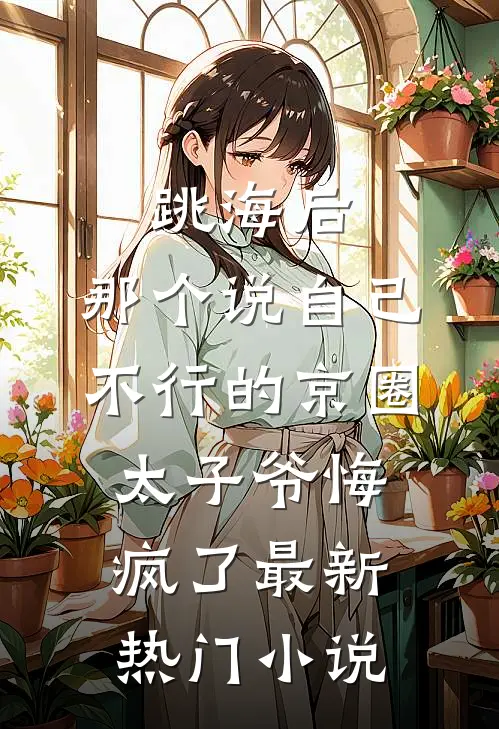 跳海后，那个说自己不行的京圈太子爷悔疯了最新热门小说