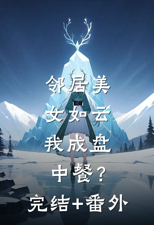 邻居美女如云，我成盘中餐？完结+番外