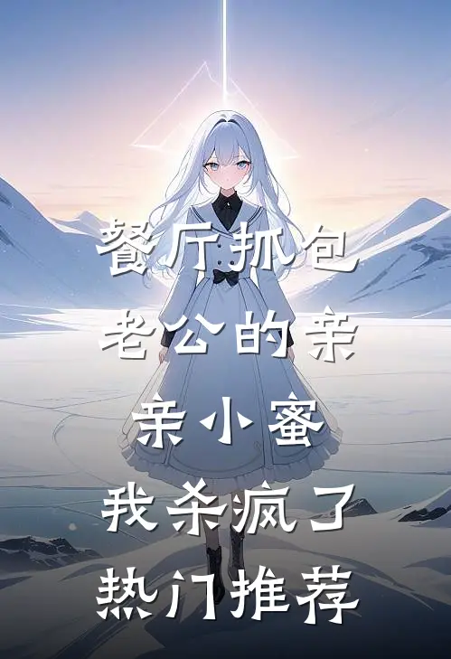 餐厅抓包老公的亲亲小蜜，我杀疯了热门推荐