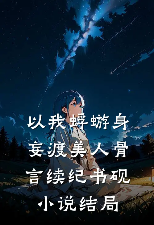以我蜉蝣身，妄渡美人骨言续纪书砚小说结局