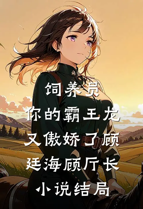 饲养员，你的霸王龙又傲娇了顾廷海顾厅长小说结局