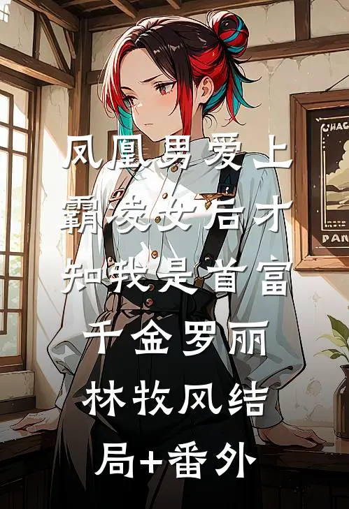 凤凰男爱上霸凌女后才知我是首富千金罗丽林牧风结局+番外