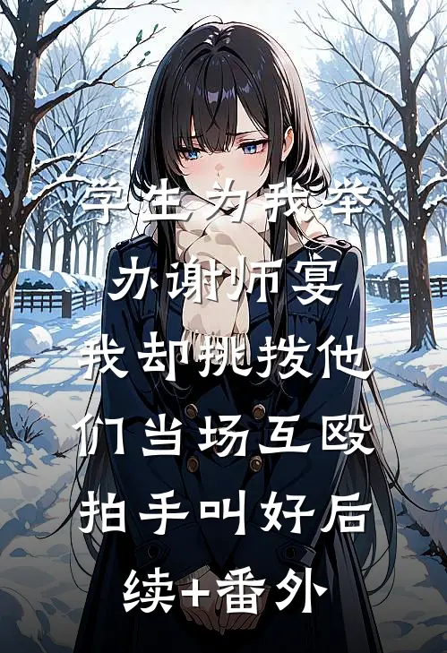 学生为我举办谢师宴，我却挑拨他们当场互殴拍手叫好后续+番外