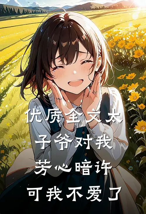 优质全文太子爷对我芳心暗许，可我不爱了