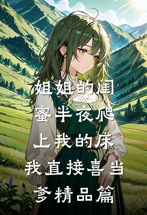姐姐的闺蜜半夜爬上我的床，我直接喜当爹精品篇