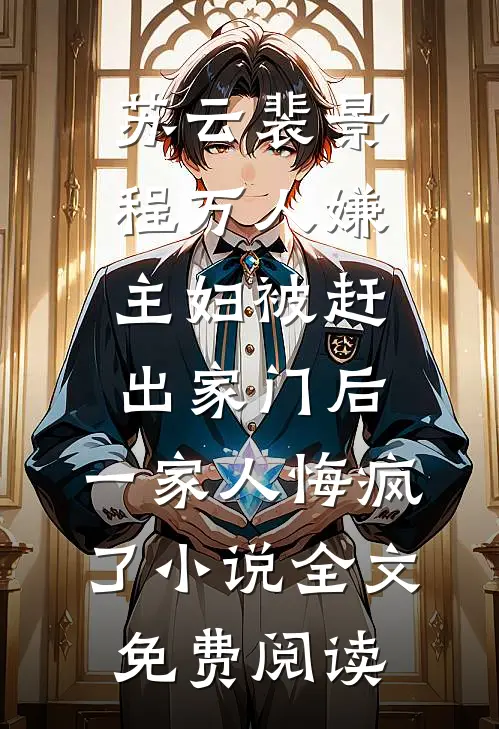 苏云裴景程万人嫌主妇被赶出家门后，一家人悔疯了小说全文免费阅读
