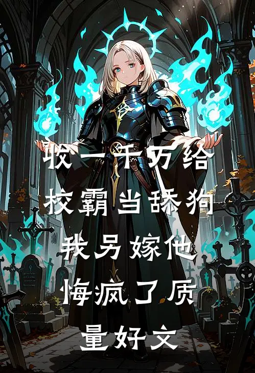 收一千万给校霸当舔狗，我另嫁他悔疯了质量好文