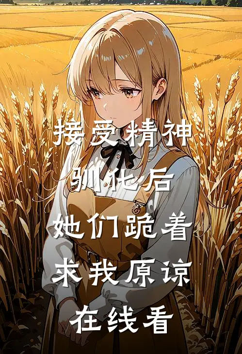 接受精神驯化后，她们跪着求我原谅在线看